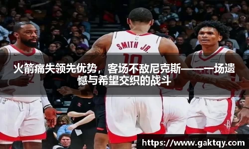 火箭痛失领先优势，客场不敌尼克斯——一场遗憾与希望交织的战斗