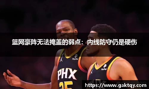 篮网豪阵无法掩盖的弱点：内线防守仍是硬伤