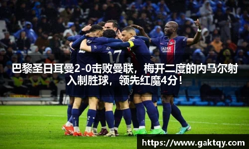 巴黎圣日耳曼2-0击败曼联，梅开二度的内马尔射入制胜球，领先红魔4分！