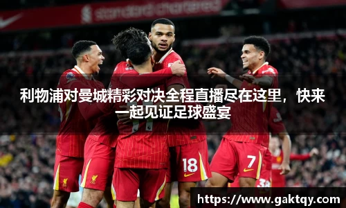 利物浦对曼城精彩对决全程直播尽在这里，快来一起见证足球盛宴