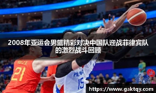 2008年亚运会男篮精彩对决中国队迎战菲律宾队的激烈战斗回顾