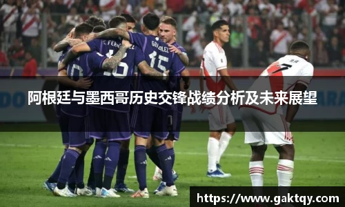 阿根廷与墨西哥历史交锋战绩分析及未来展望