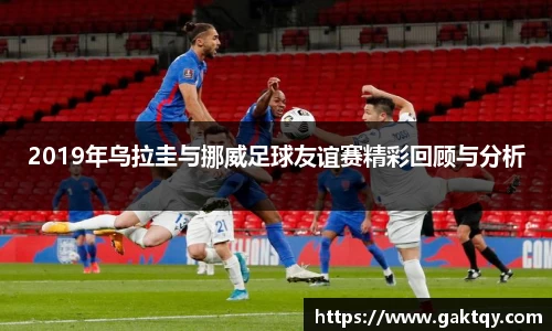 2019年乌拉圭与挪威足球友谊赛精彩回顾与分析