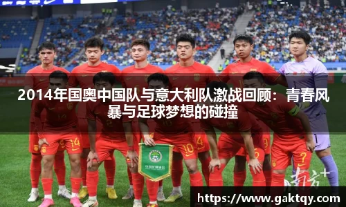2014年国奥中国队与意大利队激战回顾：青春风暴与足球梦想的碰撞
