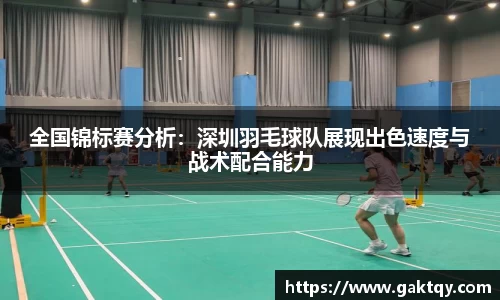 全国锦标赛分析：深圳羽毛球队展现出色速度与战术配合能力