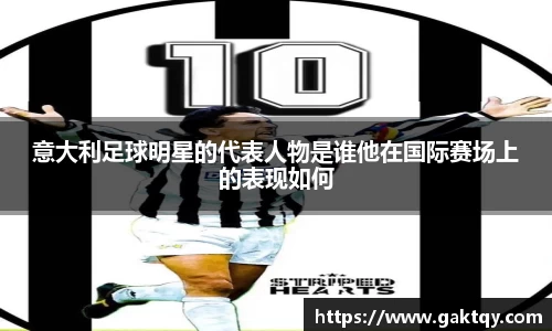 意大利足球明星的代表人物是谁他在国际赛场上的表现如何
